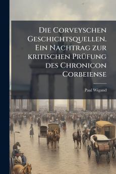 Die Corveyschen Geschichtsquellen. Ein Nachtrag zur kritischen Prüfung des Chronicon Corbeiense