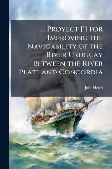 ... Proyect [!] for Improving the Navigability of the River Uruguay Between the River Plate and Concordia