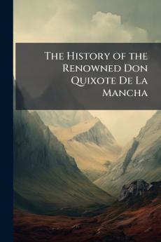 The History of the Renowned Don Quixote De La Mancha