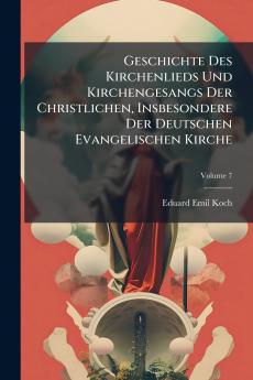 Geschichte Des Kirchenlieds Und Kirchengesangs Der Christlichen Insbesondere Der Deutschen Evangelischen Kirche; Volume 7