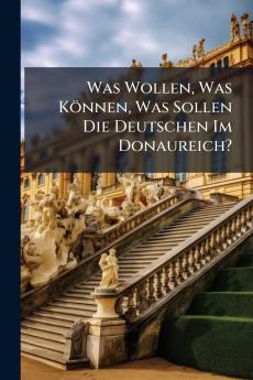 Was Wollen Was Können Was Sollen Die Deutschen Im Donaureich?