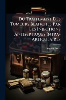 Du Traitement Des Tumeurs Blanches Par Les Injections Antiseptiques Intra-Articulaires