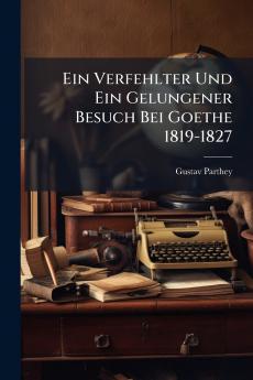 Ein Verfehlter Und Ein Gelungener Besuch Bei Goethe 1819-1827