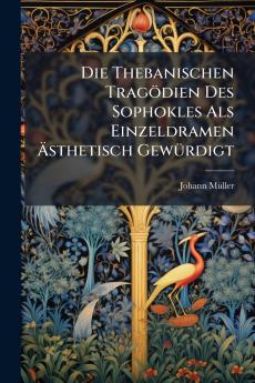 Die Thebanischen Tragödien Des Sophokles Als Einzeldramen Ästhetisch Gewürdigt