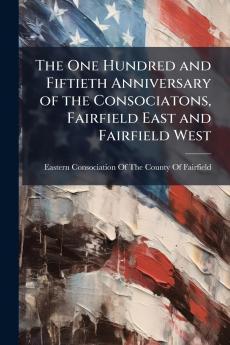 The One Hundred and Fiftieth Anniversary of the Consociatons Fairfield East and Fairfield West