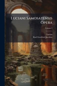 Luciani Samosatensis Opera; Volume 1