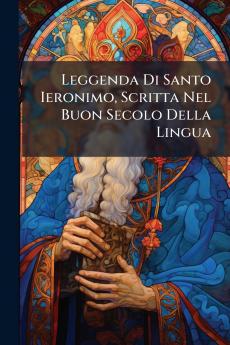 Leggenda Di Santo Ieronimo Scritta Nel Buon Secolo Della Lingua