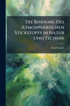 Die Bindung Des Atmosphärischen Stickstoffs in Natur Und Technik