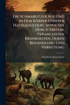 Die Schmarotzer Auf Und in Dem Körper Unserer Haussäugetiere Sowie Die Durch Erstere Veranlassten Krankheiten Deren Behandlung Und Verhütung