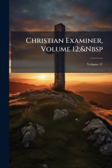 Christian Examiner Volume 12;&Nbsp; Volume 47