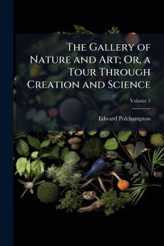 The Gallery of Nature and Art; Or a Tour Through Creation and Science; Volume 5