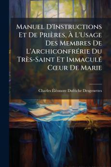 Manuel D'Instructions Et De Prières À L'Usage Des Membres De L'Archiconfrérie Du Très-Saint Et Immaculé Cœur De Marie