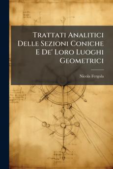 Trattati Analitici Delle Sezioni Coniche E De' Loro Luoghi Geometrici