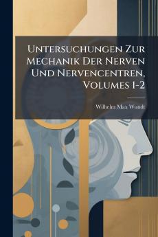 Untersuchungen Zur Mechanik Der Nerven Und Nervencentren Volumes 1-2