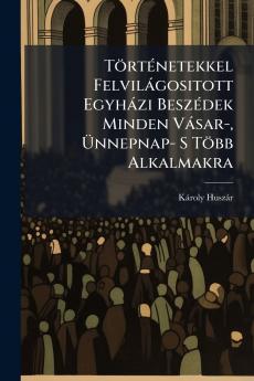 Történetekkel Felvilágositott Egyházi Beszédek Minden Vásar- Ünnepnap- S Több Alkalmakra