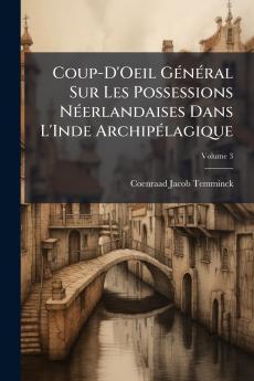Coup-D'Oeil Général Sur Les Possessions Néerlandaises Dans L'Inde Archipélagique; Volume 3