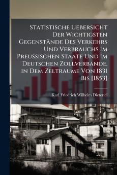 Statistische Uebersicht Der Wichtigsten Gegenstände Des Verkehrs Und Verbrauchs Im Preussischen Staate Und Im Deutschen Zollverbande in Dem Zeltraume Von 1831 Bis [1853]