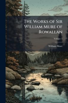 The Works of Sir William Mure of Rowallan; Volume 1