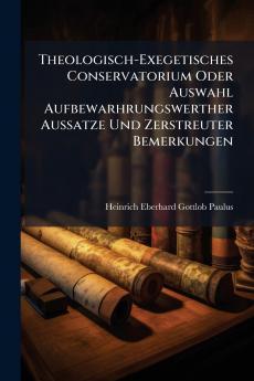 Theologisch-Exegetisches Conservatorium Oder Auswahl Aufbewarhrungswerther Aussatze Und Zerstreuter Bemerkungen