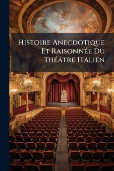 Histoire Anecdotique Et Raisonnée Du Théâtre Italien