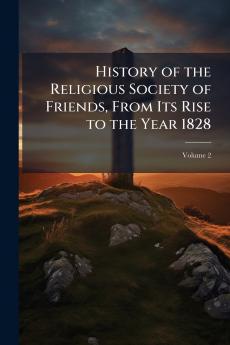 History of the Religious Society of Friends From Its Rise to the Year 1828; Volume 2
