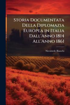 Storia Documentata Della Diplomazia Europea in Italia Dall'Anno 1814 All'Anno 1861