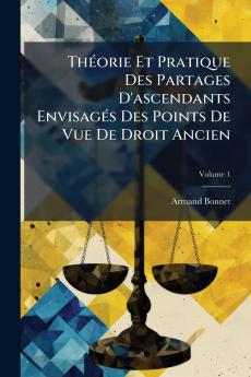 Théorie Et Pratique Des Partages D'ascendants Envisagés Des Points De Vue De Droit Ancien