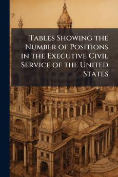 Tables Showing the Number of Positions in the Executive Civil Service of the United States