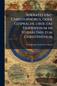 Sokrates und Christophorus oder Gespräche uber das Heidenthum im Verhältnis zum Christenthum