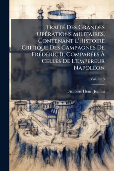 Traité Des Grandes Opérations Militaires Contenant L'Histoire Critique Des Campagnes De Frédéric Ii Comparées À Celles De L'Empereur Napoléon