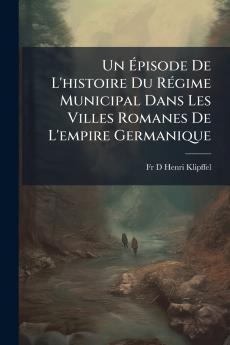 Un Épisode De L'histoire Du Régime Municipal Dans Les Villes Romanes De L'empire Germanique