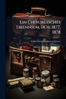Ein Chirurgisches Triennium 1876 1877 1878