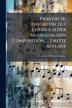 Praktisch-Theoretisches Lehrbuch Der Musikalischen Composition. ... Dritte Auflage