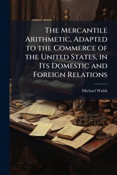 The Mercantile Arithmetic Adapted to the Commerce of the United States in Its Domestic and Foreign Relations
