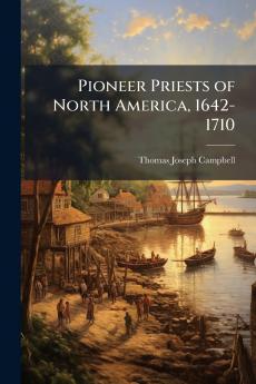 Pioneer Priests of North America 1642-1710