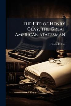 The Life of Henry Clay the Great American Statesman
