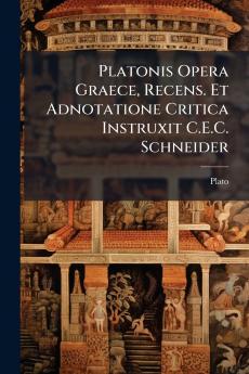 Platonis Opera Graece Recens. Et Adnotatione Critica Instruxit C.E.C. Schneider