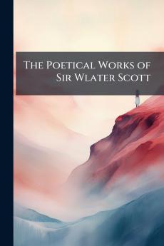 The Poetical Works of Sir Wlater Scott
