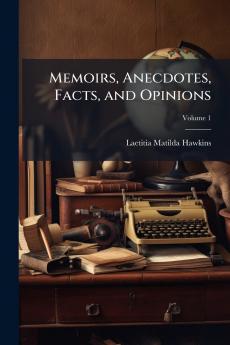 Memoirs Anecdotes Facts and Opinions; Volume 1