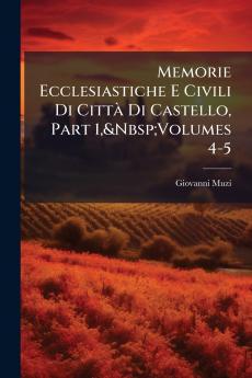 Memorie Ecclesiastiche E Civili Di Città Di Castello Part 1&Nbsp;Volumes 4-5