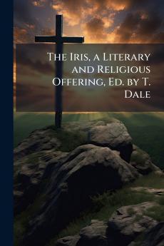 The Iris a Literary and Religious Offering Ed. by T. Dale