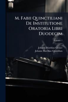 M. Fabii Quinctiliani De Institutione Oratoria Libri Duodecim; Volume 1