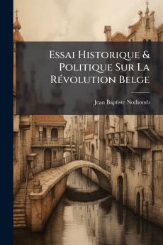 Essai Historique & Politique Sur La Révolution Belge