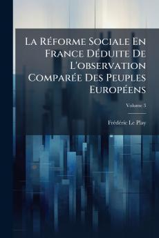 La Réforme Sociale En France Déduite De L'observation Comparée Des Peuples Européens; Volume 3