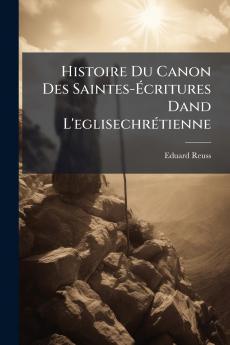 Histoire Du Canon Des Saintes-Écritures Dand L'eglisechrétienne