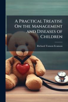 A Practical Treatise On the Management and Diseases of Children