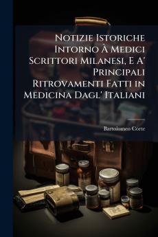 Notizie Istoriche Intorno À Medici Scrittori Milanesi E A' Principali Ritrovamenti Fatti in Medicina Dagl' Italiani
