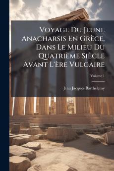 Voyage Du Jeune Anacharsis En Grèce Dans Le Milieu Du Quatrième Siècle Avant L'ère Vulgaire; Volume 1
