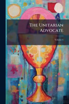 The Unitarian Advocate; Volume 4