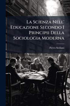 La Scienza Nell' Educazione Secondo I Principii Della Sociologia Moderna